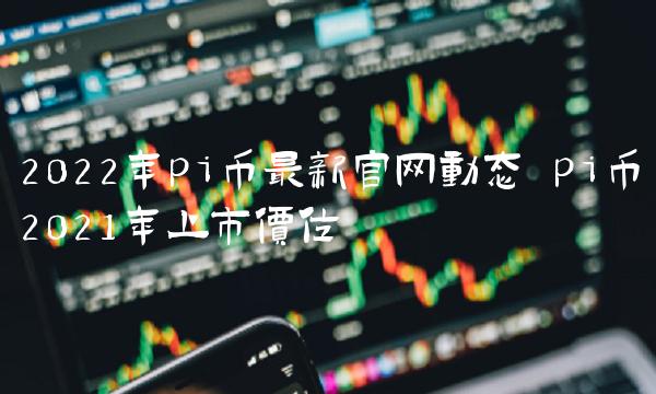 2022年pi币最新官网动态-第1张图片-芝麻交易所下载