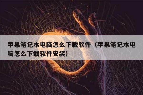 苹果笔记本电脑怎么下载软件（苹果笔记本电脑怎么下载软件安装）-第1张图片-芝麻交易所下载