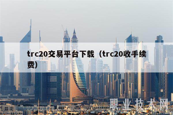 trc20交易平台下载（trc20收手续费）-第1张图片-芝麻交易所下载