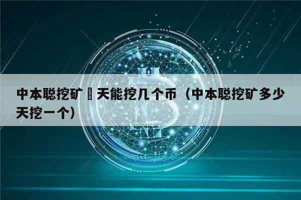 中本聪挖矿毎天能挖几个币（中本聪挖矿多少天挖一个）-第1张图片-芝麻交易所下载