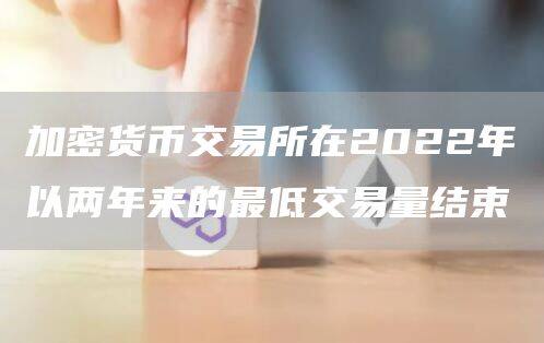 加密货币交易所在2022年以两年来的最低交易量结束-第1张图片-芝麻交易所下载
