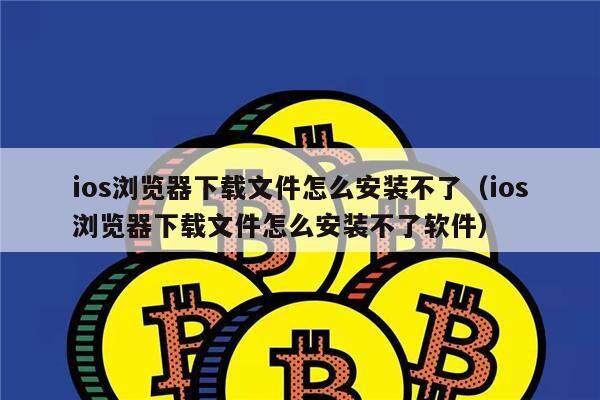 ios浏览器下载文件怎么安装不了（ios浏览器下载文件怎么安装不了软件）-第1张图片-芝麻交易所下载