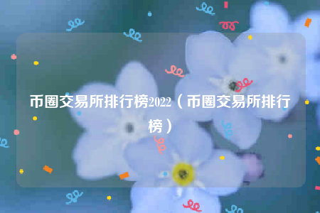 币圈交易所排行榜2022_币圈交易所排行榜-第1张图片-芝麻交易所下载