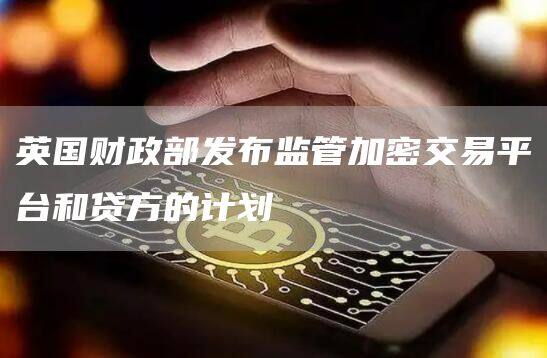 英国财政部发布监管加密交易平台和贷方的计划-第1张图片-芝麻交易所下载