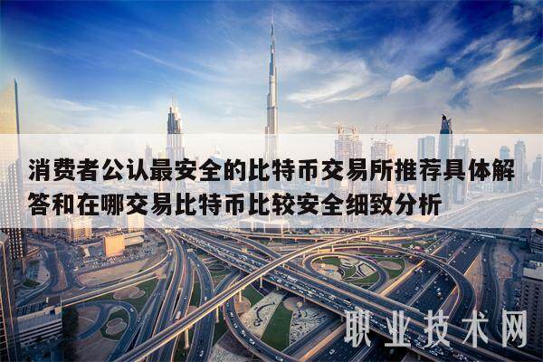 消费者公认最安全的比特币交易所推荐具体解答和在哪交易比特币比较安全细致分析-第1张图片-芝麻交易所下载