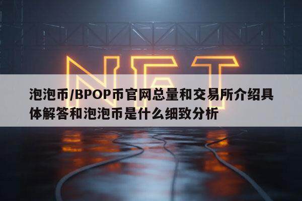 泡泡币／BPOP币官网总量和交易所介绍具体解答和泡泡币是什么细致分析-第1张图片-芝麻交易所下载