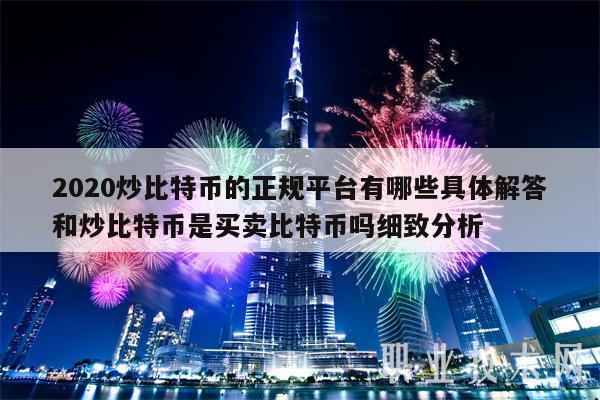 2020炒比特币的正规平台有哪些具体解答和炒比特币是买卖比特币吗细致分析-第1张图片-芝麻交易所下载