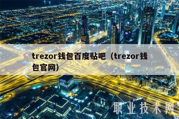 trzor钱包百度贴吧（trzor钱包官网-第1张图片-芝麻交易所下载