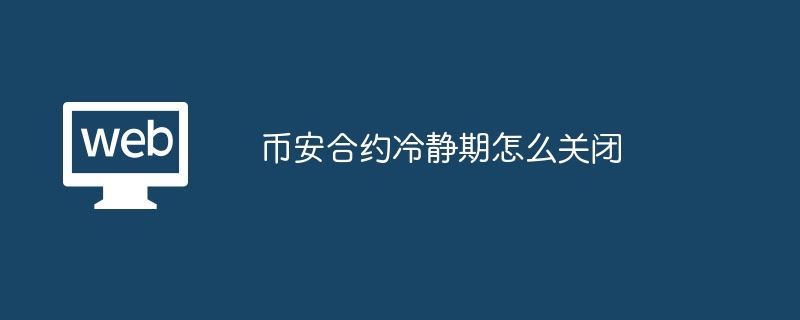 币安合约冷静期怎么关闭