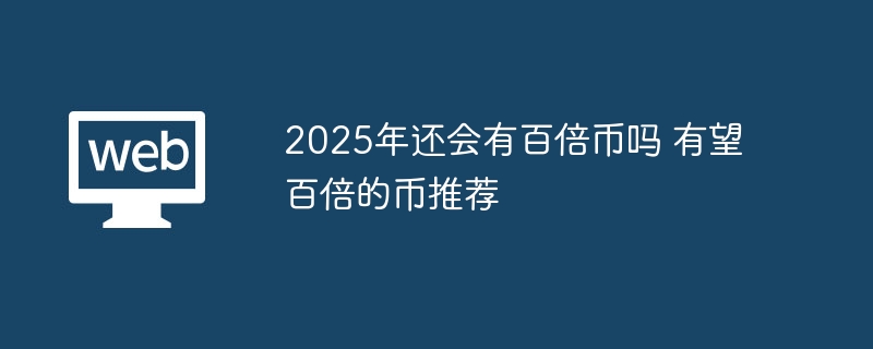 2025年还会有百倍币吗 有望百倍的币推荐 - php中文网