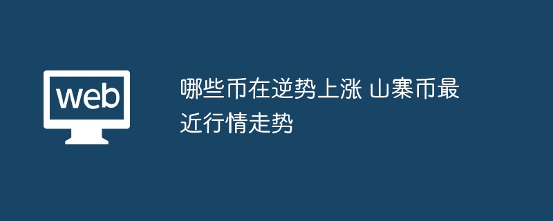 哪些币在逆势上涨 山寨币最近行情走势 - php中文网