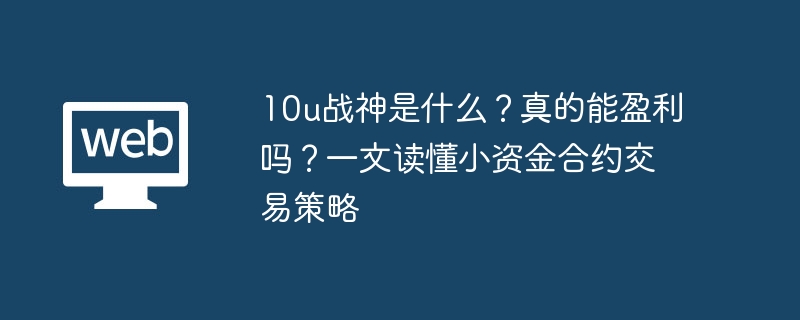 10u战神是什么?真的能盈利吗?一文读懂小资金合约交易策略 - php中文网