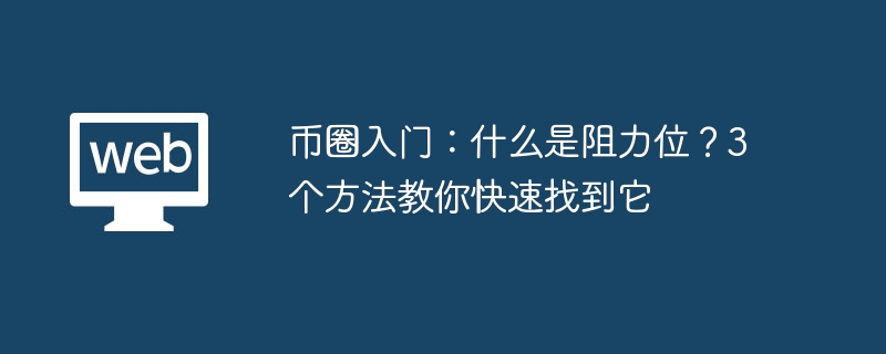 币圈入门:什么是阻力位?3个方法教你快速找到它 - php中文网