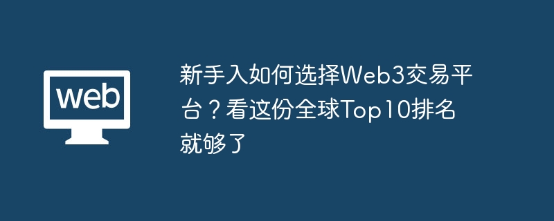 新手入如何选择web3交易平台?看这份全球top10排名就够了 - php中文网