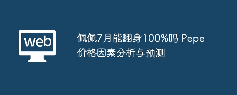 佩佩7月能翻身100%吗 pepe价格因素分析与预测 - php中文网