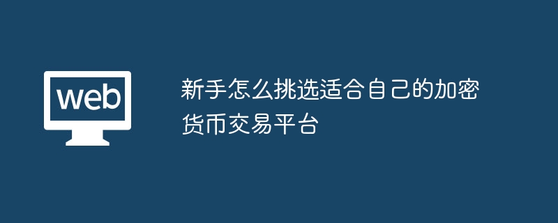 新手怎么挑选适合自己的加密货币交易平台 - php中文网