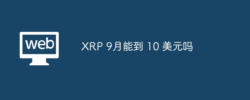 xrp 9月能到 10 美元吗 - php中文网
