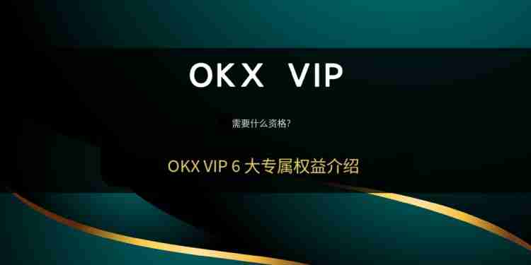OKX VIP申请教学:如何成为VIP?需要什么资格?币安VIP的6大专属权益介绍