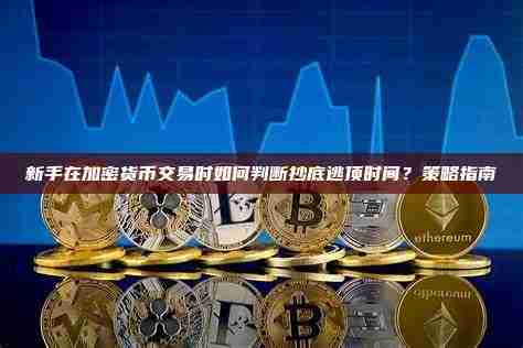 策略详解:新手怎么判断加密货币的抄底逃顶时间点?