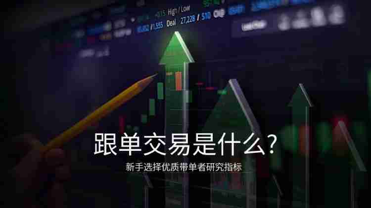 跟单交易是什么?有哪些交易平台?2025跟单交易平台推荐和注意事项介绍