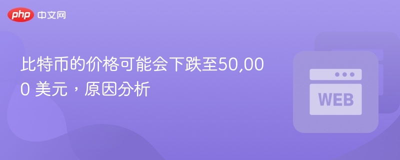 比特币的价格可能会下跌至50,000 美元,原因分析