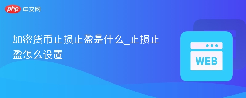 加密货币止损止盈是什么_止损止盈怎么设置