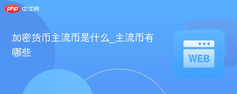 加密货币主流币是什么_主流币有哪些