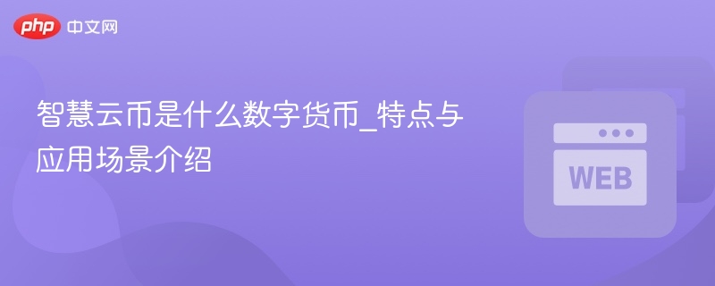 智慧云币是什么数字货币_特点与应用场景介绍 - php中文网